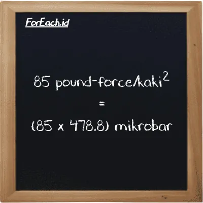 Cara konversi pound-force/kaki<sup>2</sup> ke mikrobar (lbf/ft<sup>2</sup> ke µbar): 85 pound-force/kaki<sup>2</sup> (lbf/ft<sup>2</sup>) setara dengan 85 dikalikan dengan 478.8 mikrobar (µbar)